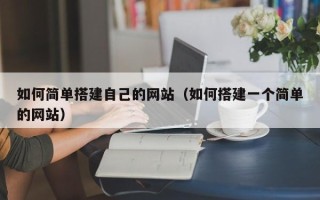 钟祥如何简单搭建自己的网站（如何搭建一个简单的网站）