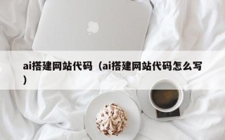 钟祥ai搭建网站代码（ai搭建网站代码怎么写）