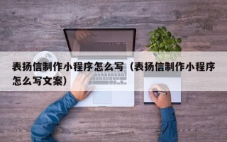 钟祥表扬信制作小程序怎么写（表扬信制作小程序怎么写文案）