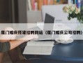钟祥厦门婚庆搭建招聘网站（厦门婚庆公司招聘）
