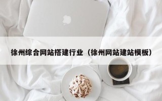 钟祥徐州综合网站搭建行业（徐州网站建站模板）