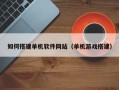 钟祥如何搭建单机软件网站（单机游戏搭建）