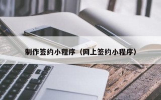 钟祥制作签约小程序（网上签约小程序）